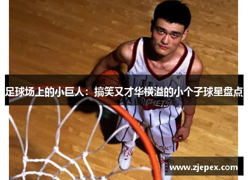 足球场上的小巨人：搞笑又才华横溢的小个子球星盘点