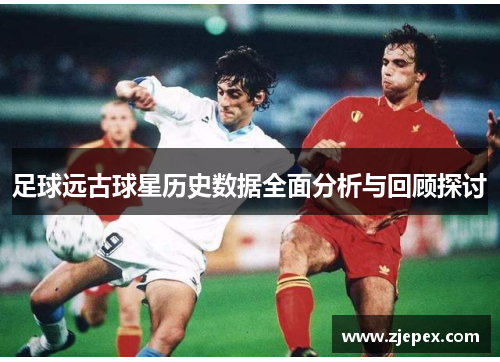 足球远古球星历史数据全面分析与回顾探讨