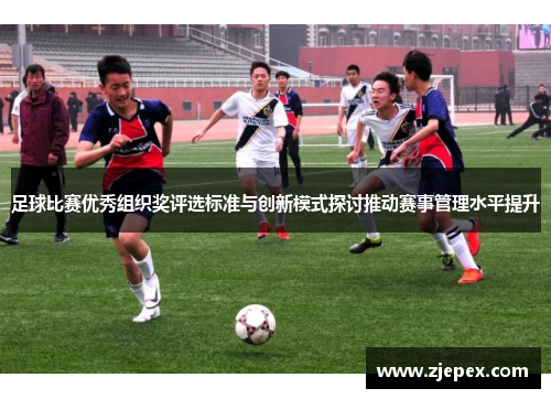 足球比赛优秀组织奖评选标准与创新模式探讨推动赛事管理水平提升