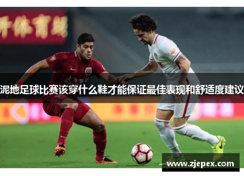 泥地足球比赛该穿什么鞋才能保证最佳表现和舒适度建议