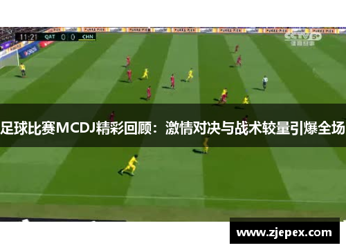 足球比赛MCDJ精彩回顾：激情对决与战术较量引爆全场