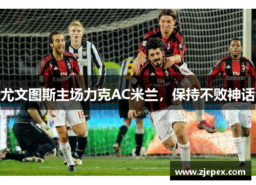 尤文图斯主场力克AC米兰，保持不败神话