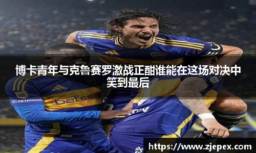 博卡青年与克鲁赛罗激战正酣谁能在这场对决中笑到最后
